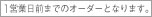 １営業日前までのオーダーとなります。
