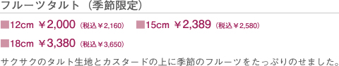 フルーツタルト　■12cm￥2,100（税込）　■15cm￥2,500（税込）　■18cm￥3,500（税込）　サクサクのタルト生地とカスタードの上に季節のフルーツをたっぷりのせました。