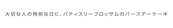 大切な人の特別な日に、パティスリーブロッサムのバースデーケーキ