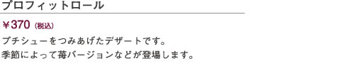 プロフィットロール　￥370(税込)　プチシューをつみあげたデザートです。季節によって苺バージョンなどが登場します。
