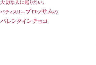 大切な人に贈りたい、パティスリーブロッサムのバレンタインチョコ